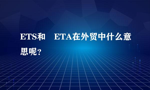 ETS和 ETA在外贸中什么意思呢？