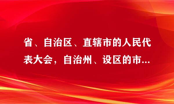 省、自治区、直辖市的人民代表大会，自治州、设区的市人民代表大会和全国人民代表大会代表是由下一级人民