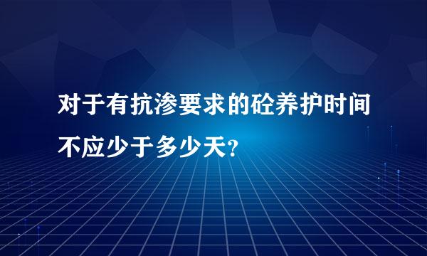 对于有抗渗要求的砼养护时间不应少于多少天？