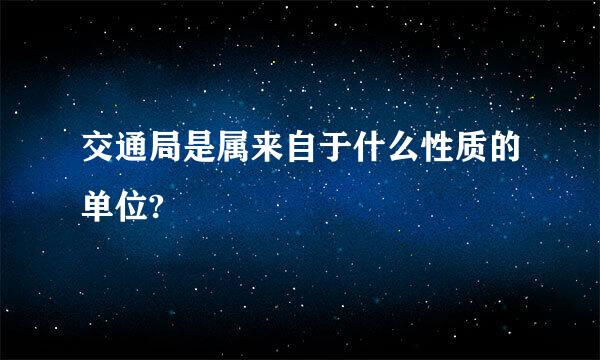 交通局是属来自于什么性质的单位?