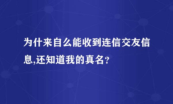 为什来自么能收到连信交友信息,还知道我的真名？