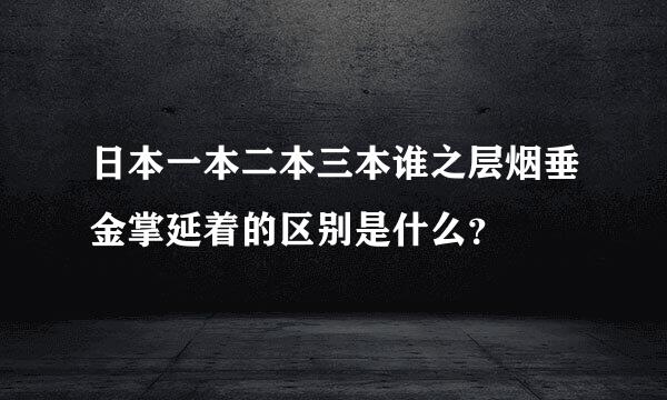 日本一本二本三本谁之层烟垂金掌延着的区别是什么？