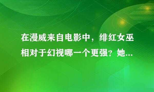 在漫威来自电影中，绯红女巫相对于幻视哪一个更强？她的能力来自那颗心灵宝石，幻视头上的也是心灵把案径伟城玉零治宝石