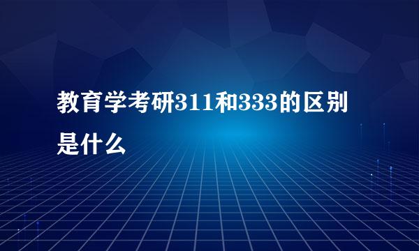 教育学考研311和333的区别是什么