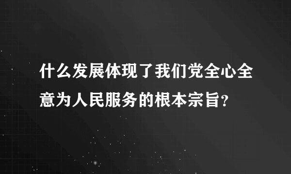 什么发展体现了我们党全心全意为人民服务的根本宗旨？