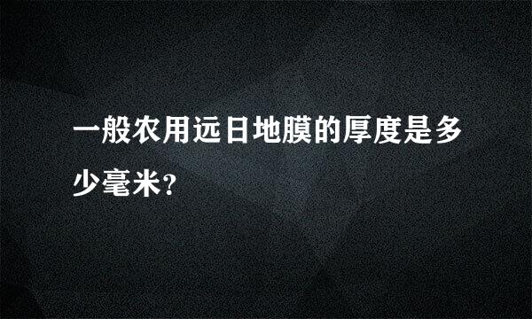 一般农用远日地膜的厚度是多少毫米？