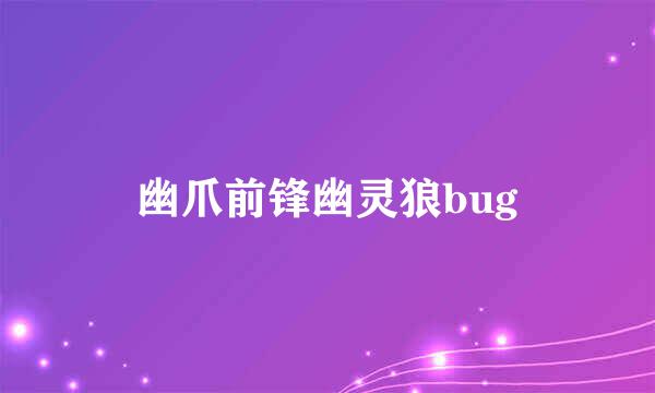 幽爪前锋幽灵狼bug