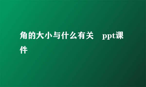 角的大小与什么有关 ppt课件