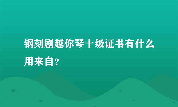 钢刻剧越你琴十级证书有什么用来自？