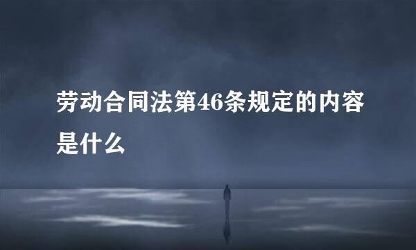 劳动合同法第46条规定的内容是什么