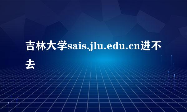 吉林大学sais.jlu.edu.cn进不去