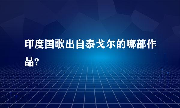 印度国歌出自泰戈尔的哪部作品?