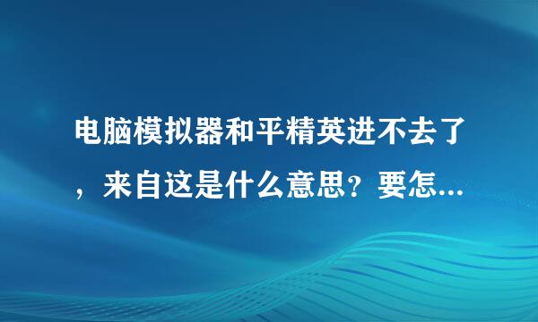 电脑模拟器和平精英进不去了，来自这是什么意思？要怎么处理？