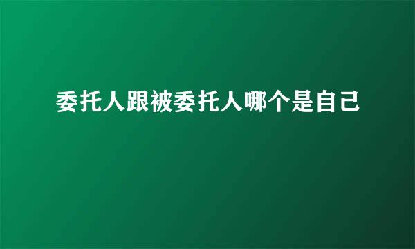 委托人跟被委托人哪个是自己