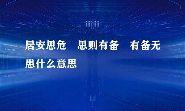 居安思危 思则有备 有备无患什么意思