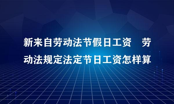 新来自劳动法节假日工资 劳动法规定法定节日工资怎样算