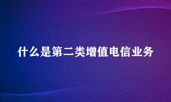 什么是第二类增值电信业务