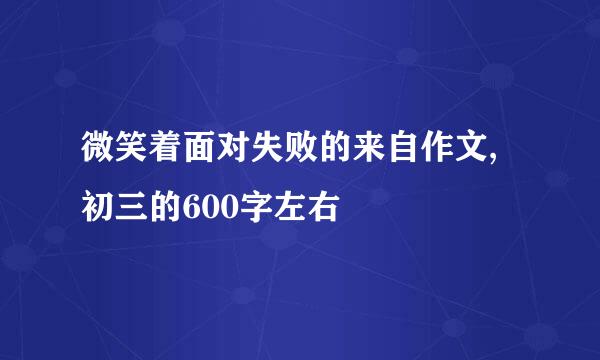 微笑着面对失败的来自作文,初三的600字左右