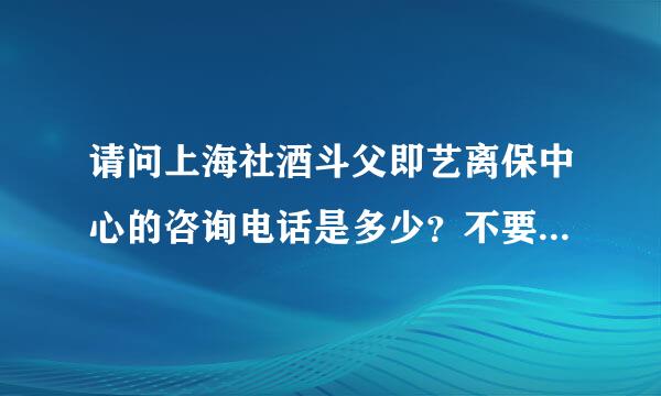 请问上海社酒斗父即艺离保中心的咨询电话是多少？不要告诉我是1233来自3这是广东省的电话