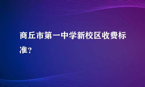 商丘市第一中学新校区收费标准？