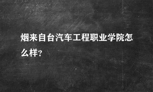 烟来自台汽车工程职业学院怎么样？