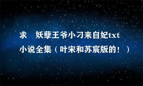 求 妖孽王爷小刁来自妃txt小说全集（叶宋和苏宸版的！）