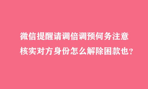 微信提醒请调倍调预何务注意核实对方身份怎么解除困款也？