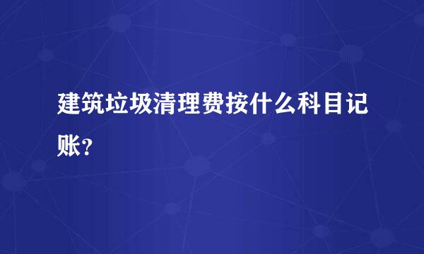 建筑垃圾清理费按什么科目记账？