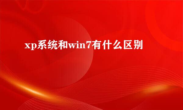 xp系统和win7有什么区别