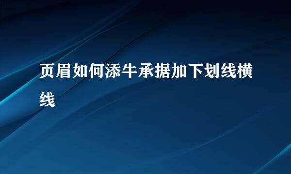 页眉如何添牛承据加下划线横线