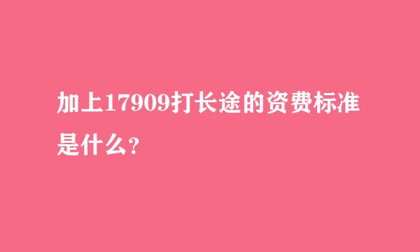 加上17909打长途的资费标准是什么？