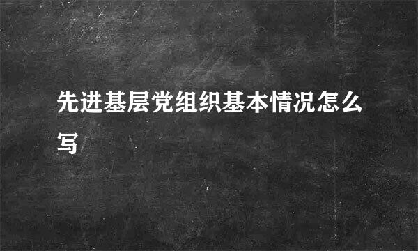 先进基层党组织基本情况怎么写