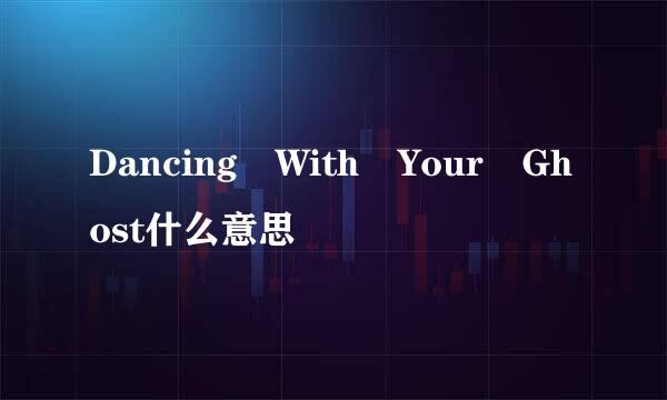 Dancing With Your Ghost什么意思