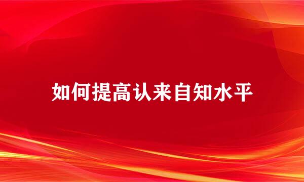 如何提高认来自知水平