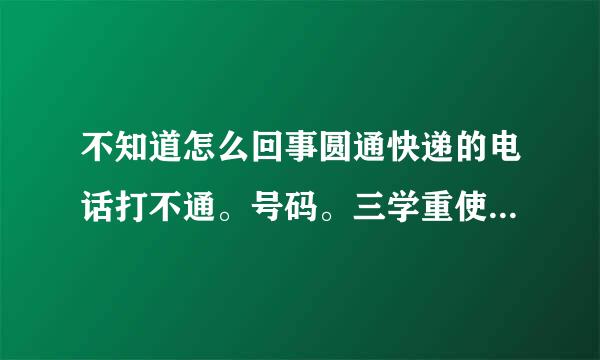 不知道怎么回事圆通快递的电话打不通。号码。三学重使须台候些齐局95554