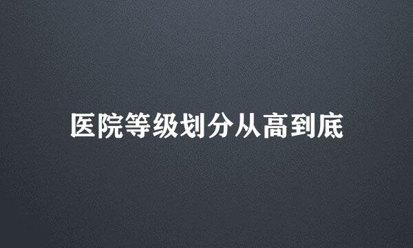 医院等级划分从高到底