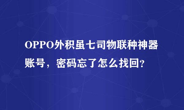 OPPO外积虽七司物联种神器账号，密码忘了怎么找回？