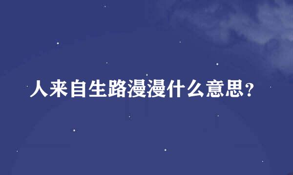 人来自生路漫漫什么意思？