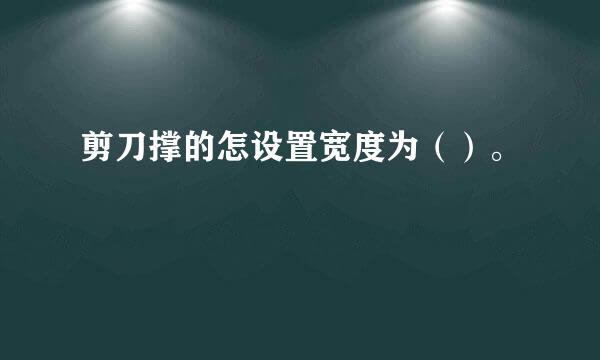 剪刀撑的怎设置宽度为（）。