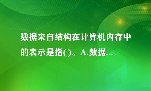 数据来自结构在计算机内存中的表示是指()。A.数据的存储结构B.数据结构C.数据的逻辑结构D.数据元素之间的关系请帮忙给出正...