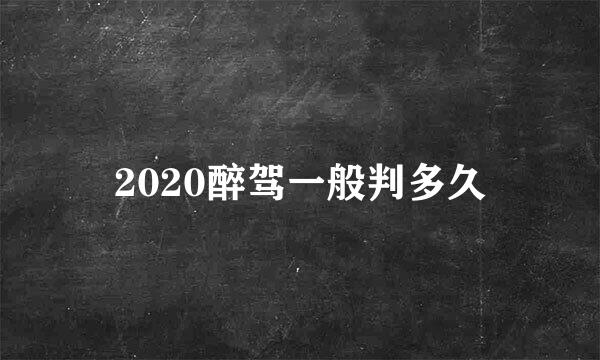 2020醉驾一般判多久