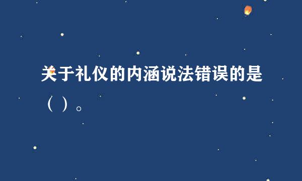 关于礼仪的内涵说法错误的是（）。 