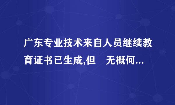 广东专业技术来自人员继续教育证书已生成,但 无概何待小线分移军武电子公章,为什么?