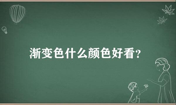 渐变色什么颜色好看？