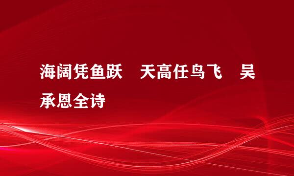 海阔凭鱼跃 天高任鸟飞 吴承恩全诗