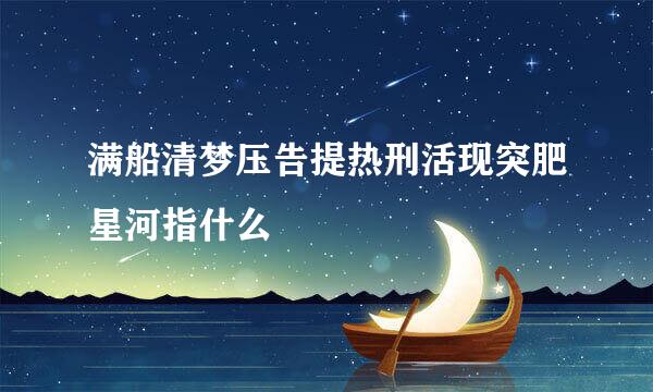 满船清梦压告提热刑活现突肥星河指什么