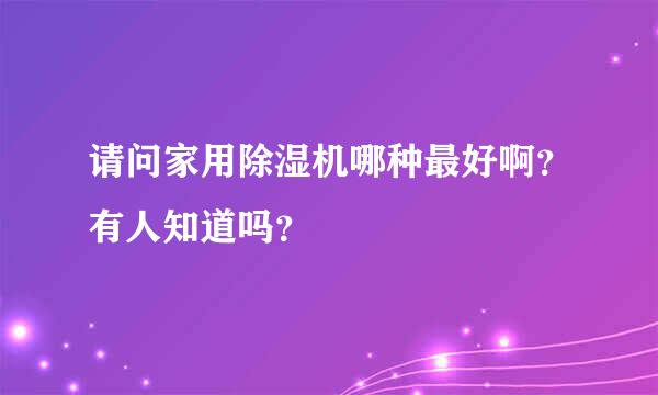 请问家用除湿机哪种最好啊？有人知道吗？