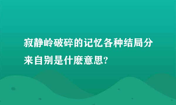 寂静岭破碎的记忆各种结局分来自别是什麽意思?