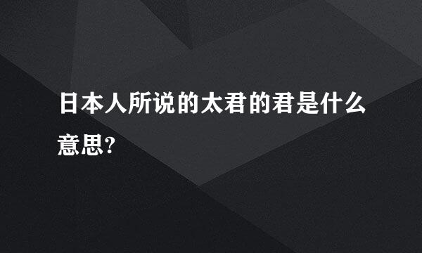 日本人所说的太君的君是什么意思?