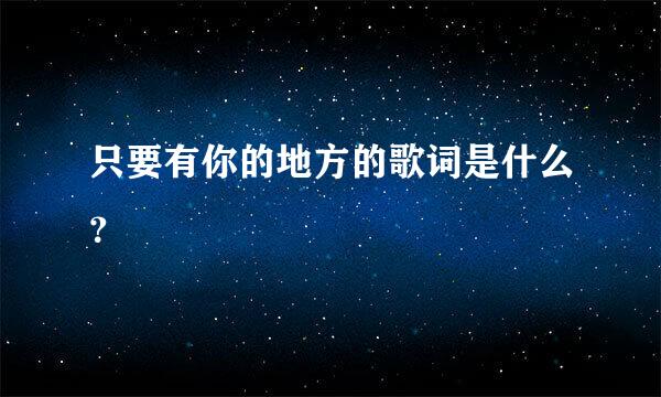 只要有你的地方的歌词是什么？